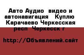 Авто Аудио, видео и автонавигация - Куплю. Карачаево-Черкесская респ.,Черкесск г.